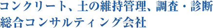 コンクリート、土の維持管理、調査・診断　総合コンサルティング会社