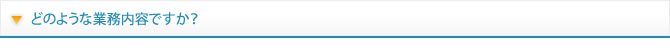 どのような業務内容ですか？